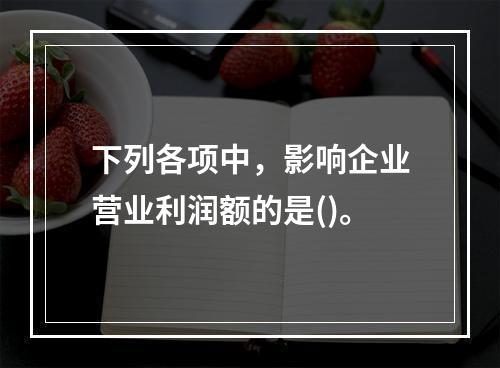 下列各项中，影响企业营业利润额的是()。