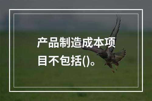 产品制造成本项目不包括()。