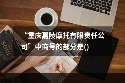 “重庆嘉陵摩托有限责任公司”中商号的部分是()