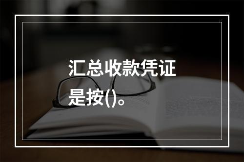 汇总收款凭证是按()。