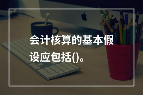 会计核算的基本假设应包括()。