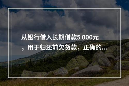 从银行借入长期借款5 000元，用于归还前欠货款，正确的说法