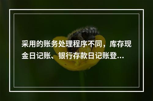 采用的账务处理程序不同，库存现金日记账、银行存款日记账登记的