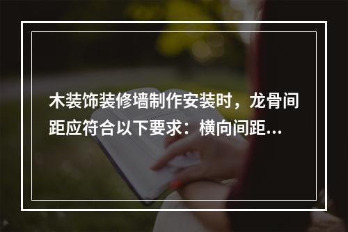 木装饰装修墙制作安装时，龙骨间距应符合以下要求：横向间距宜为