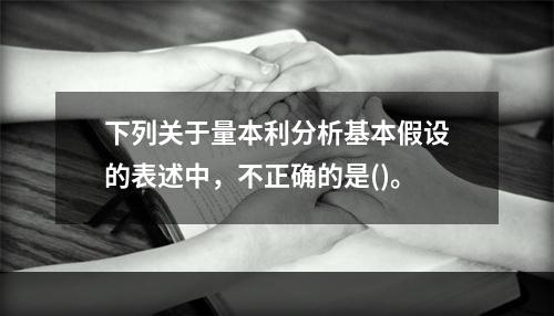 下列关于量本利分析基本假设的表述中，不正确的是()。