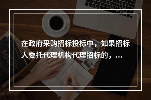 在政府采购招标投标中，如果招标人委托代理机构代理招标的，供应