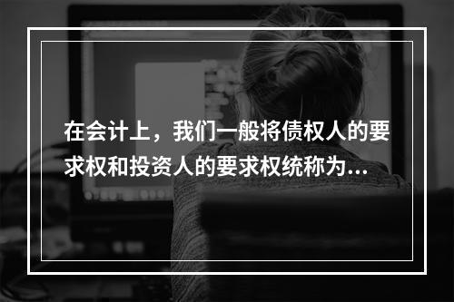 在会计上，我们一般将债权人的要求权和投资人的要求权统称为权益