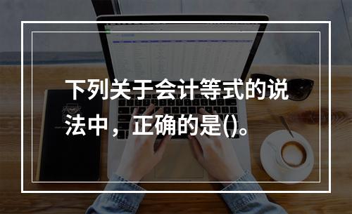 下列关于会计等式的说法中，正确的是()。