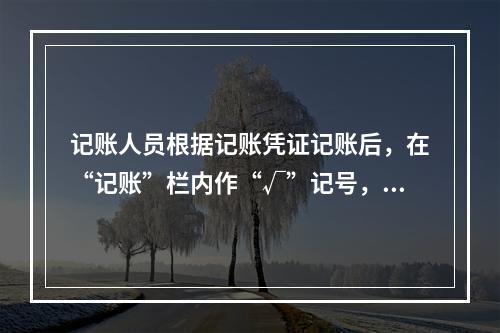 记账人员根据记账凭证记账后，在“记账”栏内作“√”记号，表示