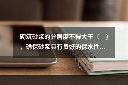 砌筑砂浆的分层度不得大于（　），确保砂浆具有良好的保水性。