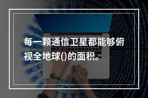 每一颗通信卫星都能够俯视全地球()的面积。