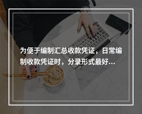 为便于编制汇总收款凭证，日常编制收款凭证时，分录形式最好是(