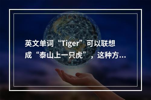 英文单词“Tiger”可以联想成“泰山上一只虎”，这种方法叫