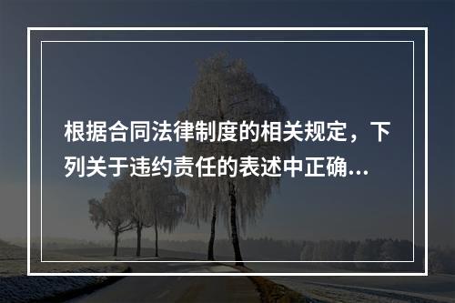 根据合同法律制度的相关规定，下列关于违约责任的表述中正确的有