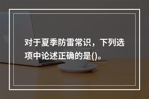 对于夏季防雷常识，下列选项中论述正确的是()。