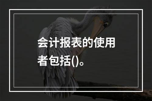 会计报表的使用者包括()。