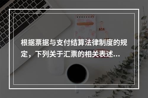 根据票据与支付结算法律制度的规定，下列关于汇票的相关表述中，