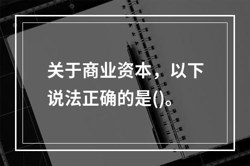 关于商业资本，以下说法正确的是()。