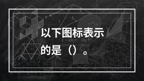 以下图标表示的是（）。