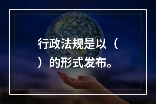 行政法规是以（　）的形式发布。