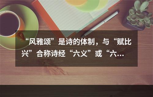 “风雅颂”是诗的体制，与“赋比兴”合称诗经“六义”或“六诗”