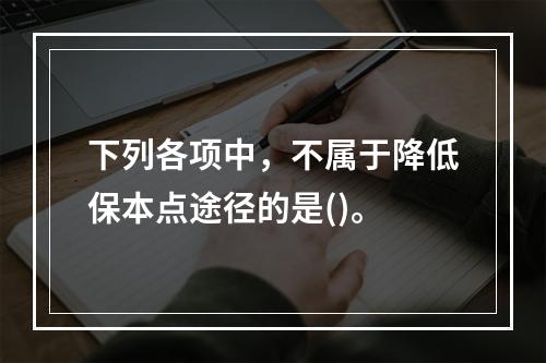 下列各项中，不属于降低保本点途径的是()。