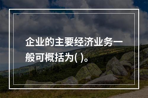 企业的主要经济业务一般可概括为( )。