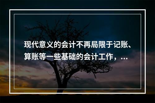 现代意义的会计不再局限于记账、算账等一些基础的会计工作，还需