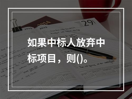 如果中标人放弃中标项目，则()。