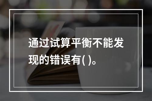 通过试算平衡不能发现的错误有( )。