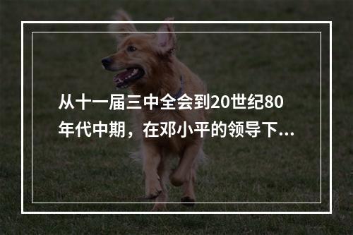 从十一届三中全会到20世纪80年代中期，在邓小平的领导下，中