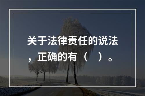 关于法律责任的说法，正确的有（　）。