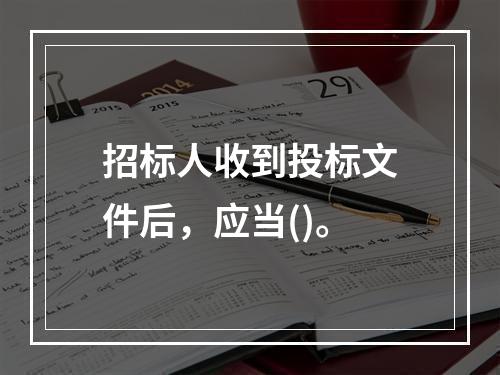 招标人收到投标文件后，应当()。