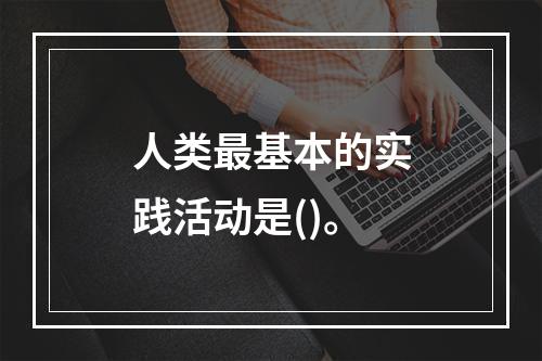 人类最基本的实践活动是()。