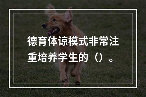 德育体谅模式非常注重培养学生的（）。