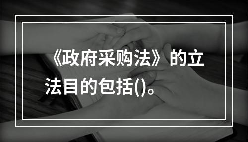 《政府采购法》的立法目的包括()。