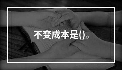 不变成本是()。