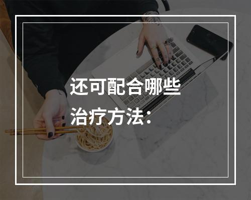 还可配合哪些治疗方法：