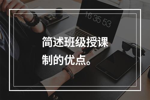 简述班级授课制的优点。