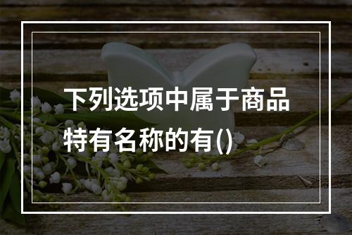 下列选项中属于商品特有名称的有()