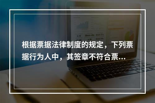 根据票据法律制度的规定，下列票据行为人中，其签章不符合票据法