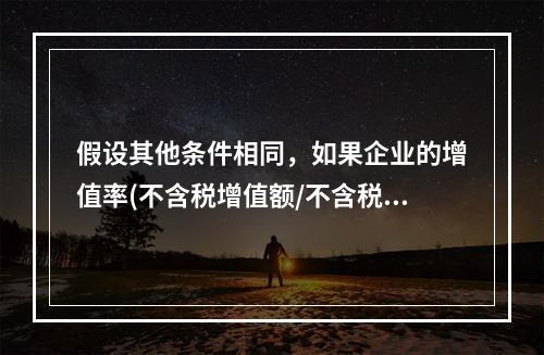 假设其他条件相同，如果企业的增值率(不含税增值额/不含税销售