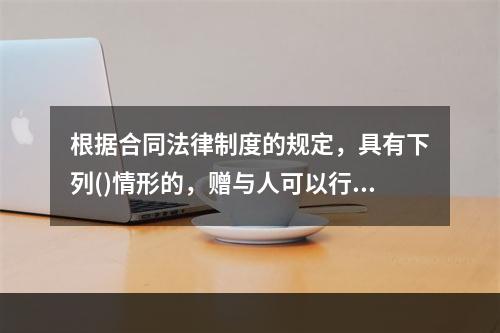 根据合同法律制度的规定，具有下列()情形的，赠与人可以行使法