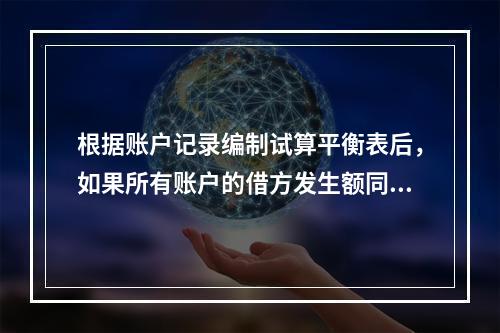 根据账户记录编制试算平衡表后，如果所有账户的借方发生额同所有