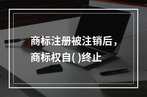 商标注册被注销后，商标权自( )终止