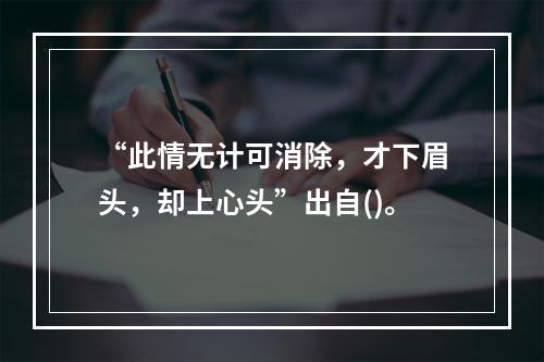 “此情无计可消除，才下眉头，却上心头”出自()。