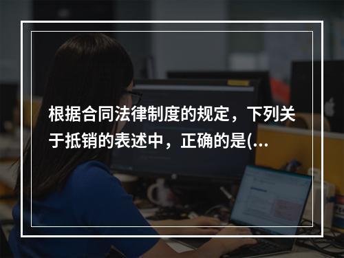 根据合同法律制度的规定，下列关于抵销的表述中，正确的是( )