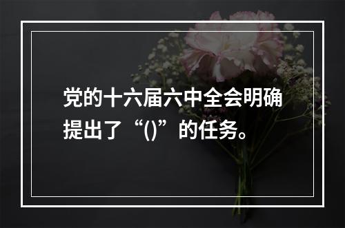 党的十六届六中全会明确提出了“()”的任务。