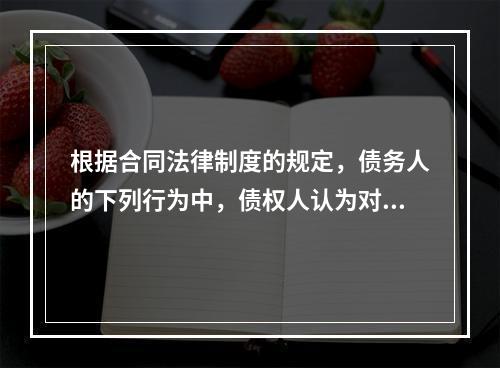 根据合同法律制度的规定，债务人的下列行为中，债权人认为对自己