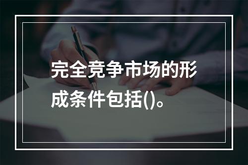 完全竞争市场的形成条件包括()。